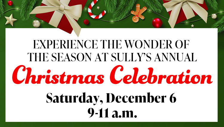 Experience the wonder of the season at Sully’s Christmas Celebration on Saturday, December 6 from 9-11 a.m.